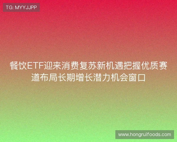 餐饮ETF迎来消费复苏新机遇把握优质赛道布局长期增长潜力机会窗口